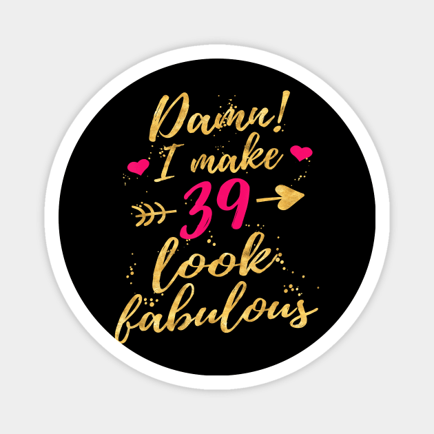 Damn I Make 39 Look Fabulous 39th Birthday Shirt WomenDamn I Make 39 Look Fabulous 39th Birthday Shirt Women Magnet by Danielss